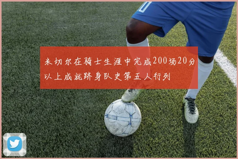 米切尔在骑士生涯中完成200场20分以上成就跻身队史第五人行列