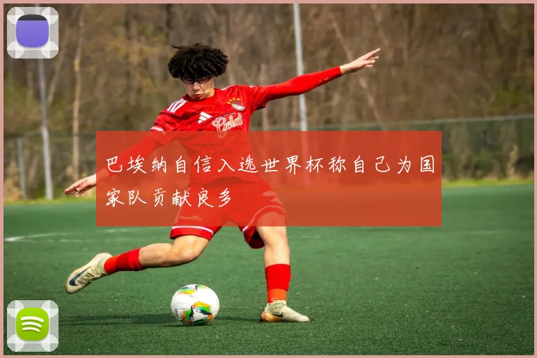 巴埃纳自信入选世界杯称自己为国家队贡献良多