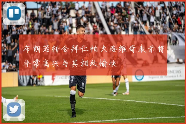 布朗若转会拜仁帕夫洛维奇表示将非常高兴与其相处愉快