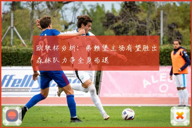 欧联杯分析：弗赖堡主场有望胜出森林队力争全身而退