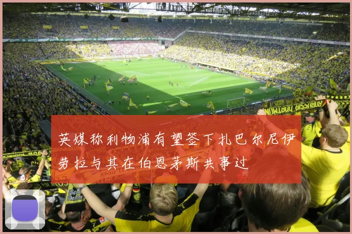 英媒称利物浦有望签下扎巴尔尼伊劳拉与其在伯恩茅斯共事过