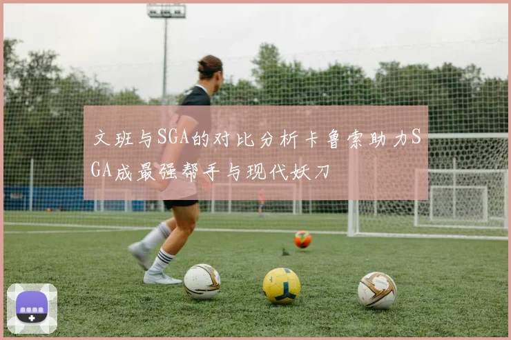 文班与SGA的对比分析卡鲁索助力SGA成最强帮手与现代妖刀