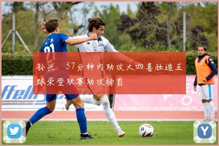 孙兴慜57分钟内助攻大四喜独造五球荣登联赛助攻榜首
