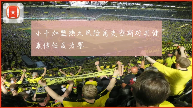 小卡加盟热火风险高史密斯对其健康信任度为零
