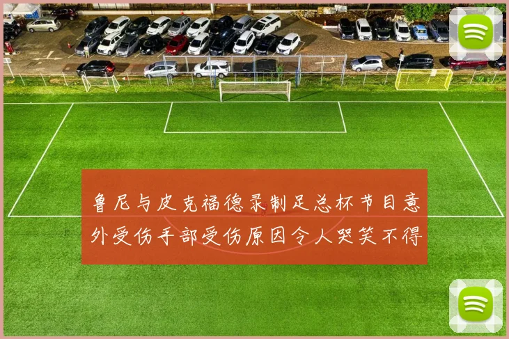 鲁尼与皮克福德录制足总杯节目意外受伤手部受伤原因令人哭笑不得