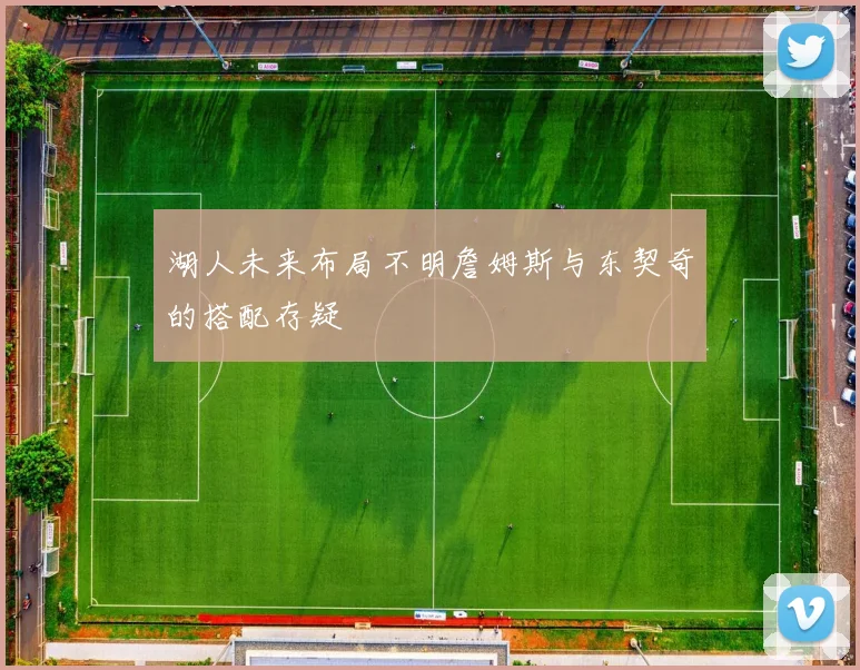 湖人未来布局不明詹姆斯与东契奇的搭配存疑