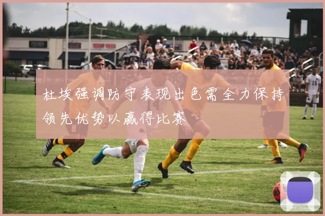 杜埃强调防守表现出色需全力保持领先优势以赢得比赛