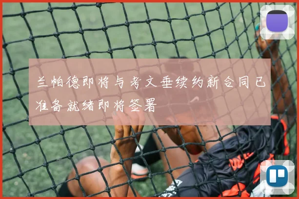 兰帕德即将与考文垂续约新合同已准备就绪即将签署