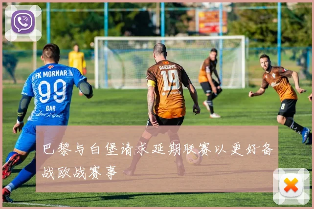 巴黎与白堡请求延期联赛以更好备战欧战赛事