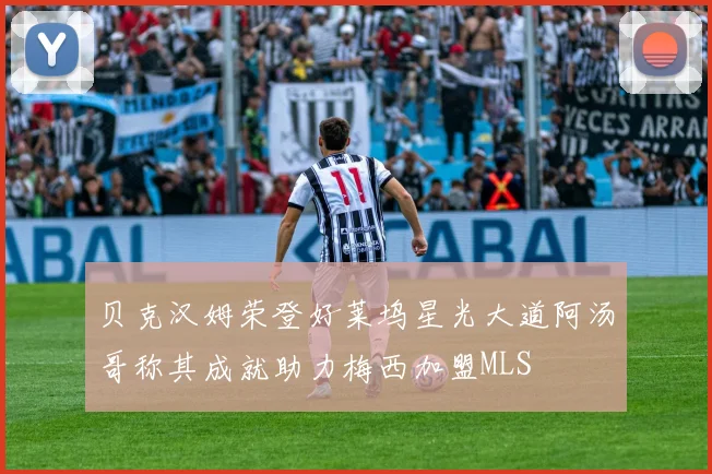 贝克汉姆荣登好莱坞星光大道阿汤哥称其成就助力梅西加盟MLS