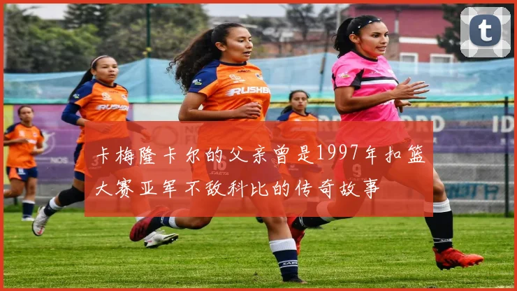 卡梅隆卡尔的父亲曾是1997年扣篮大赛亚军不敌科比的传奇故事