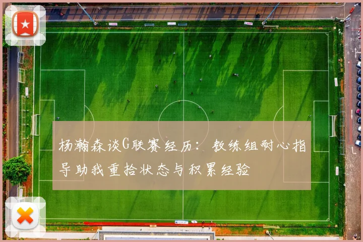 杨瀚森谈G联赛经历：教练组耐心指导助我重拾状态与积累经验