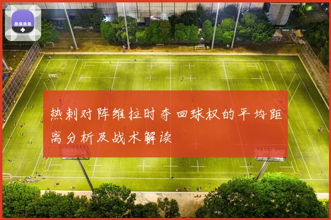 热刺对阵维拉时夺回球权的平均距离分析及战术解读