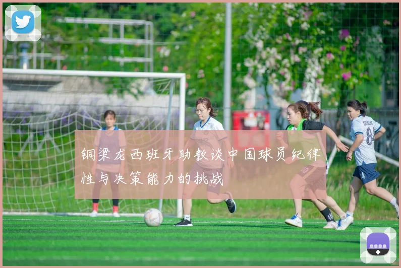 铜梁龙西班牙助教谈中国球员纪律性与决策能力的挑战